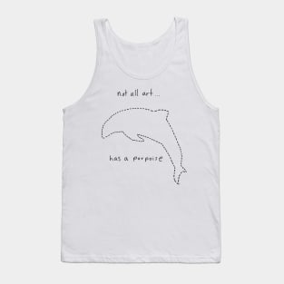 Not all art has a porpoise.. Tank Top